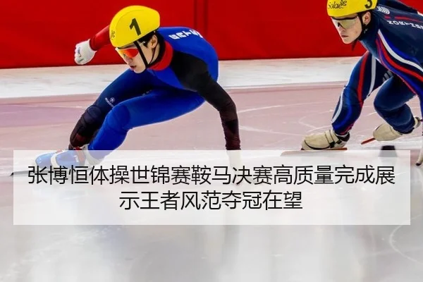 张博恒体操世锦赛鞍马决赛高质量完成展示王者风范夺冠在望
