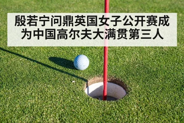 殷若宁问鼎英国女子公开赛成为中国高尔夫大满贯第三人