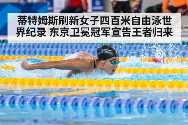 蒂特姆斯刷新女子四百米自由泳世界纪录 东京卫冕冠军宣告王者归来