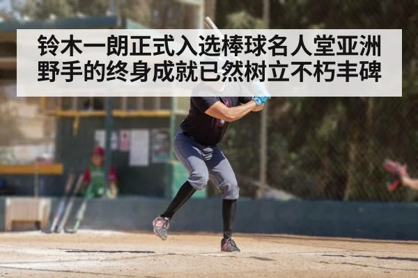 铃木一朗正式入选棒球名人堂亚洲野手的终身成就已然树立不朽丰碑
